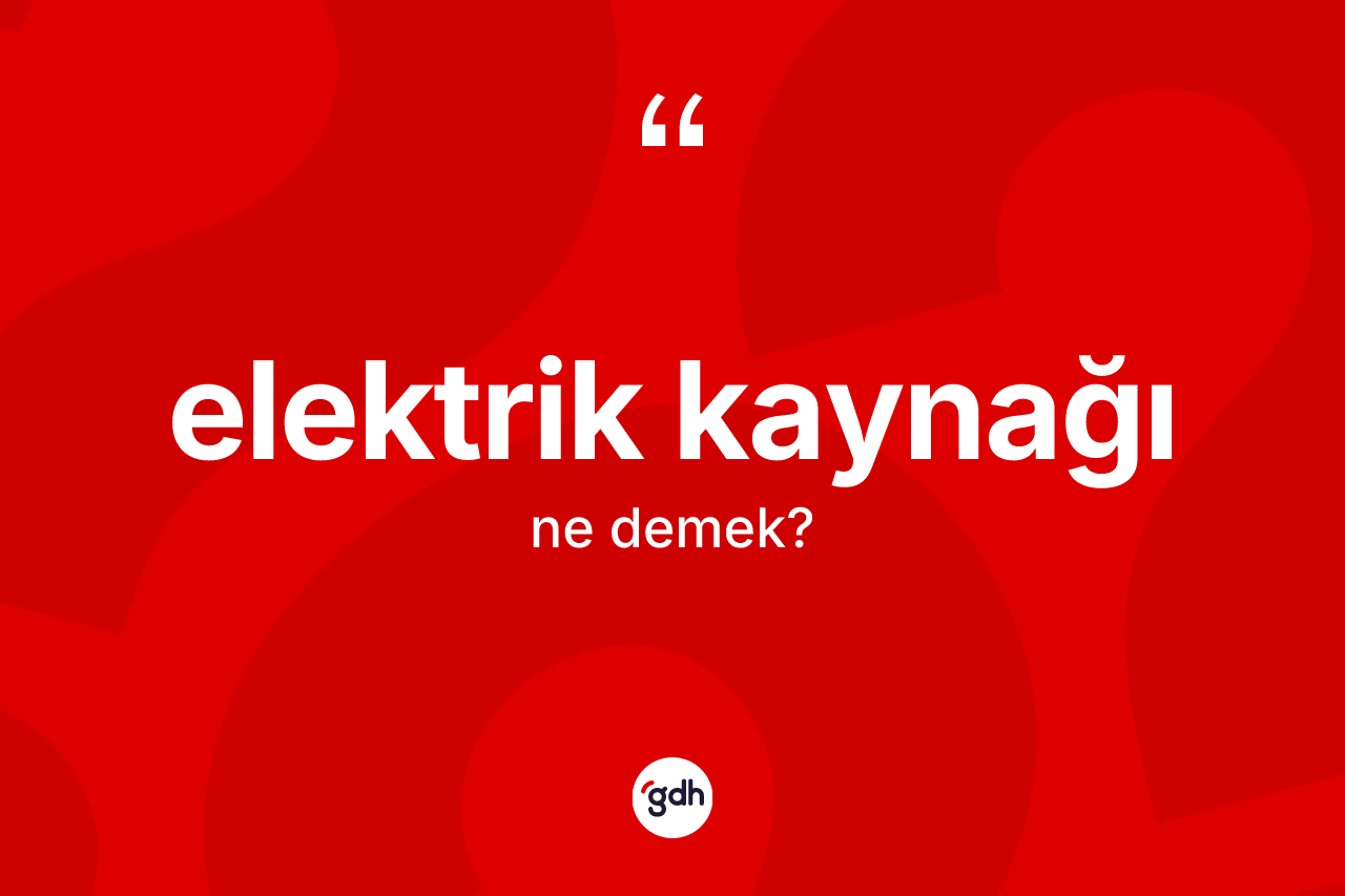 Elektrik kaynağı kelimesinin anlamı nedir? Elektrik kaynağının TDK'ya göre anlamı nedir?