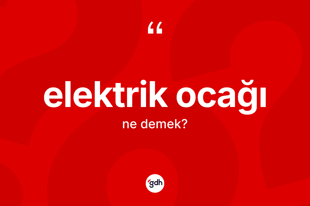 Elektrik ocağı kelimesinin sözlükteki tanımı nedir? Elektrik ocağının TDK'ya göre anlamı nedir?