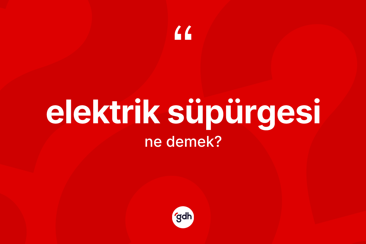 Elektrik süpürgesi kelimesinin tanımı nedir? Elektrik süpürgesinin kısaca tanımı nedir?