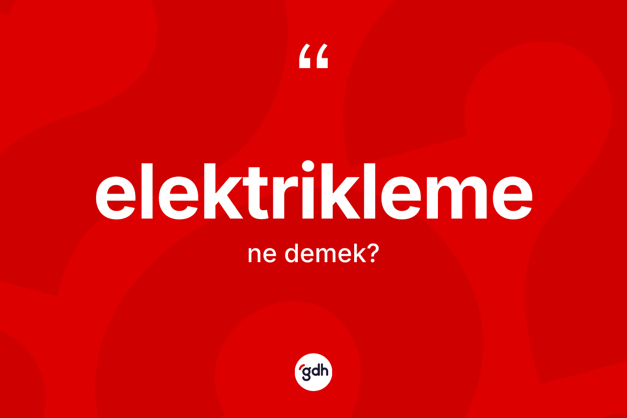 Elektrikleme nedir? Elektriklemenin kısaca tanımı nedir?