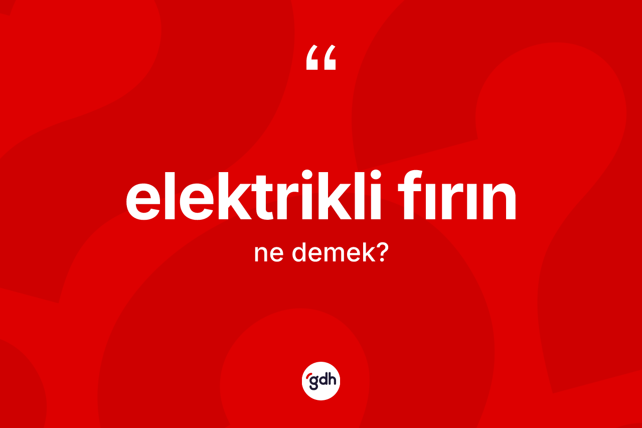 Elektrikli fırın kelimesinin tanımı nedir?