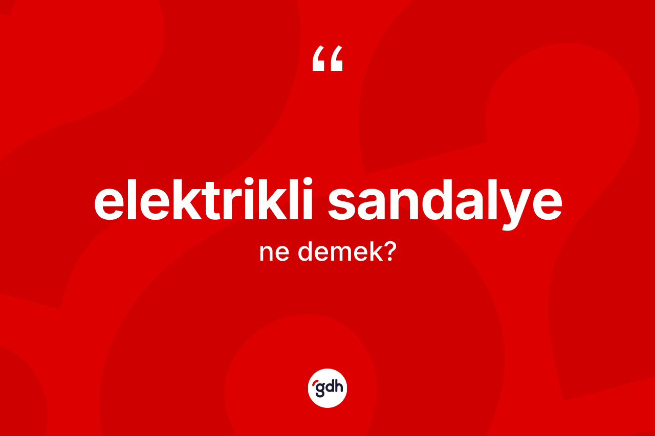 Elektrikli sandalye kelimesinin sözlükteki tanımı nedir? Elektrikli sandalyenin TDK'ya göre anlamı nedir?