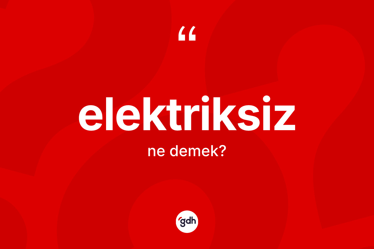 Elektriksiz kelimesi nedir? Elektriksizin TDK'ya göre anlamı nedir?