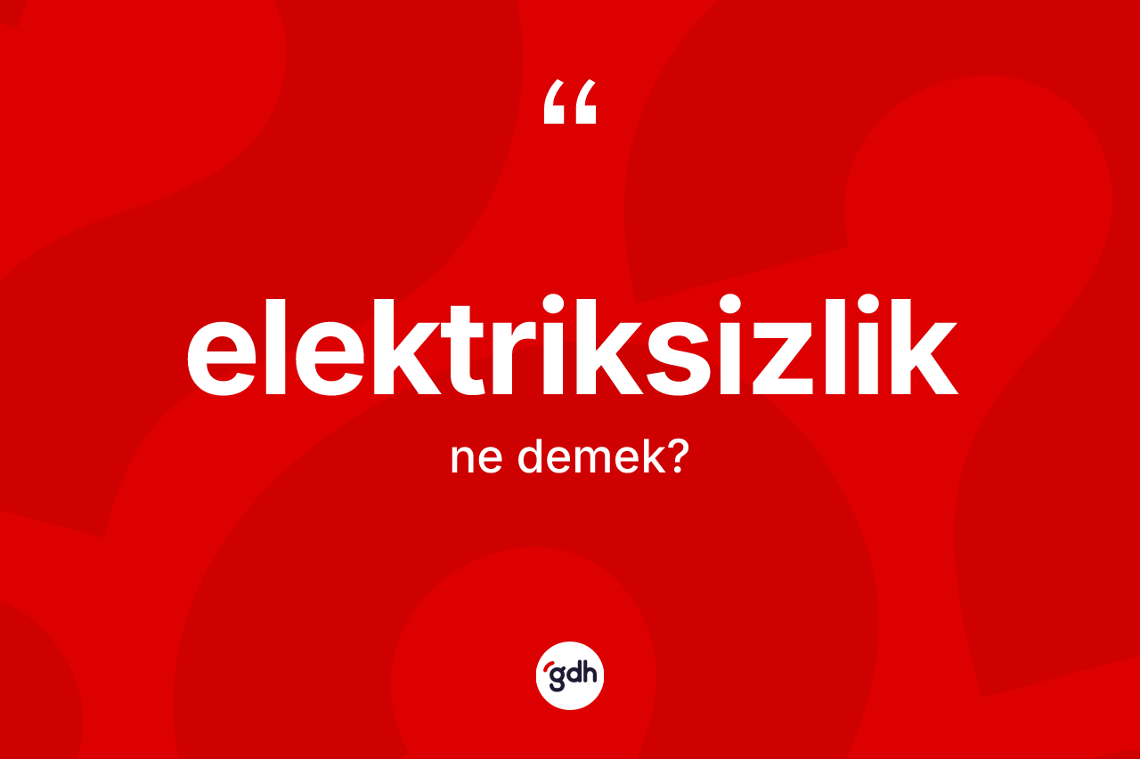 Elektriksizlik kelimesinin tanımı nedir? Elektriksizliğin kısaca tanımı nedir?