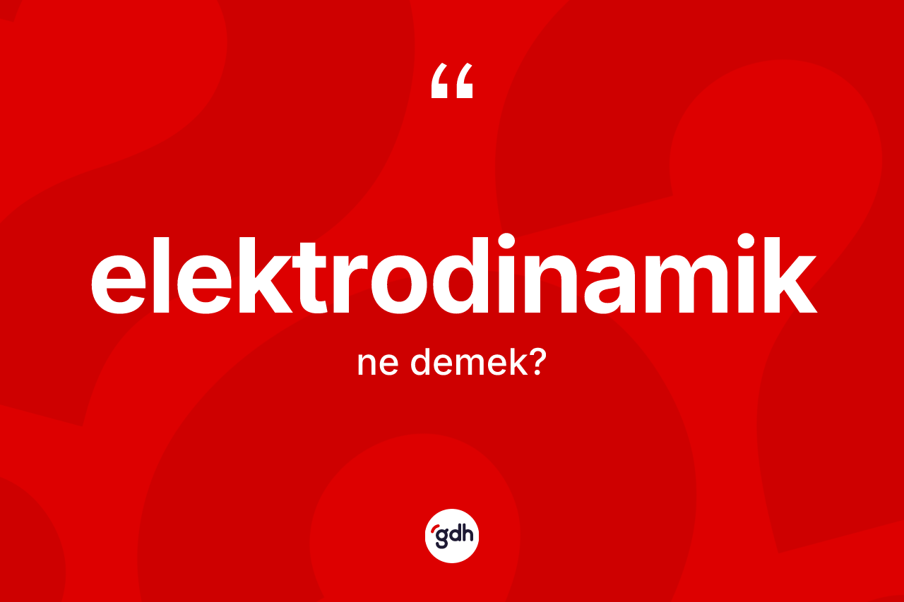 Elektrodinamik nedir? Elektrodinamik kelimesinin özellikleri nelerdir?