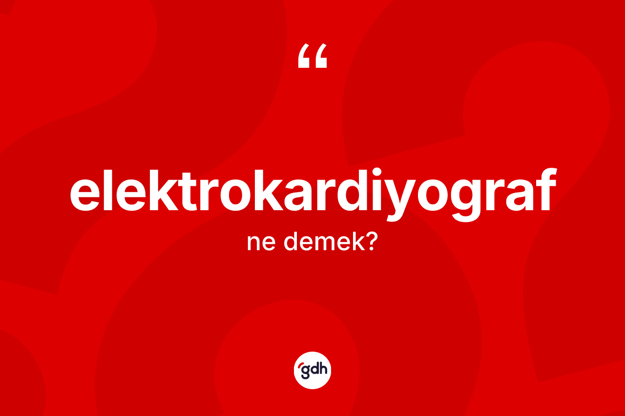 Elektrokardiyograf kelimesinin anlamı nedir?