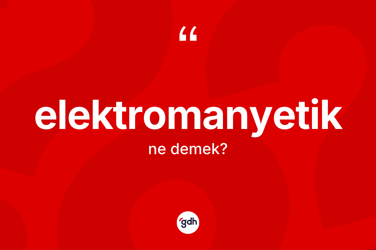 Elektromanyetik kelimesi nedir? Elektromanyetiğin TDK'ya göre anlamı nedir?