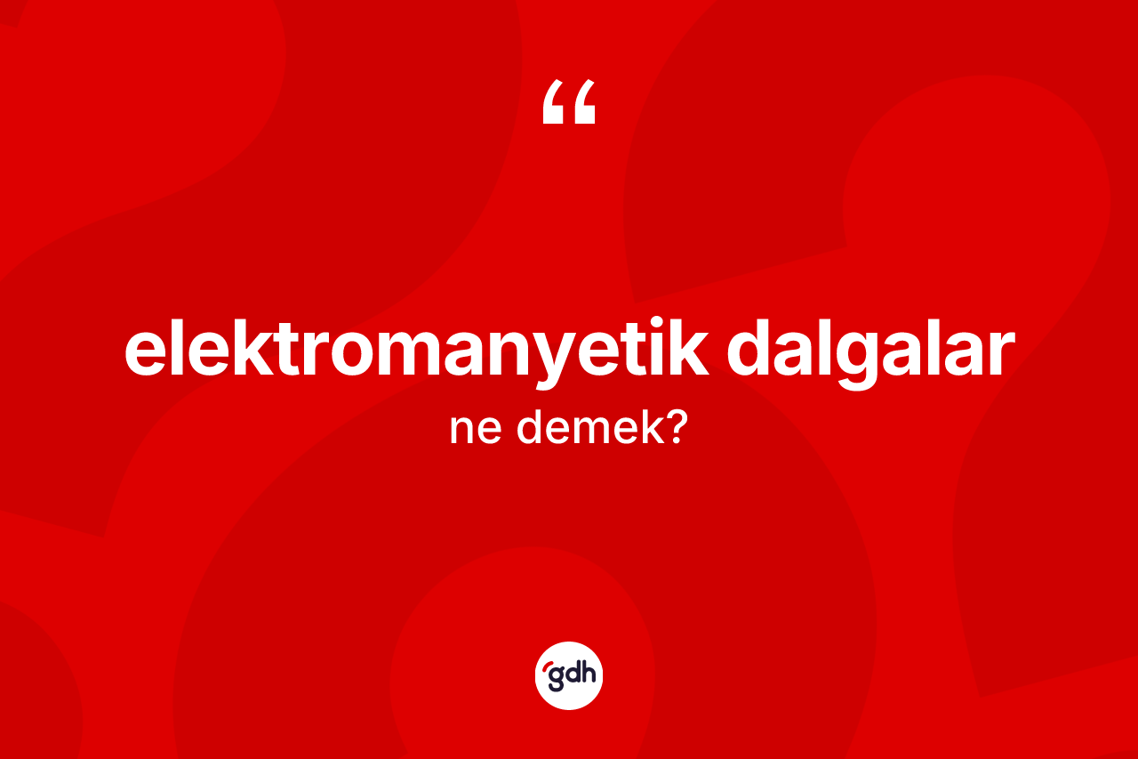 Elektromanyetik dalgalar ne demek?