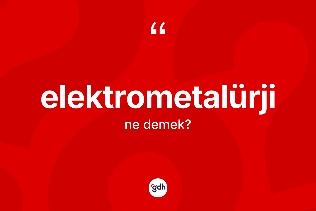 Elektrometalürji kelimesinin sözlükteki tanımı nedir?