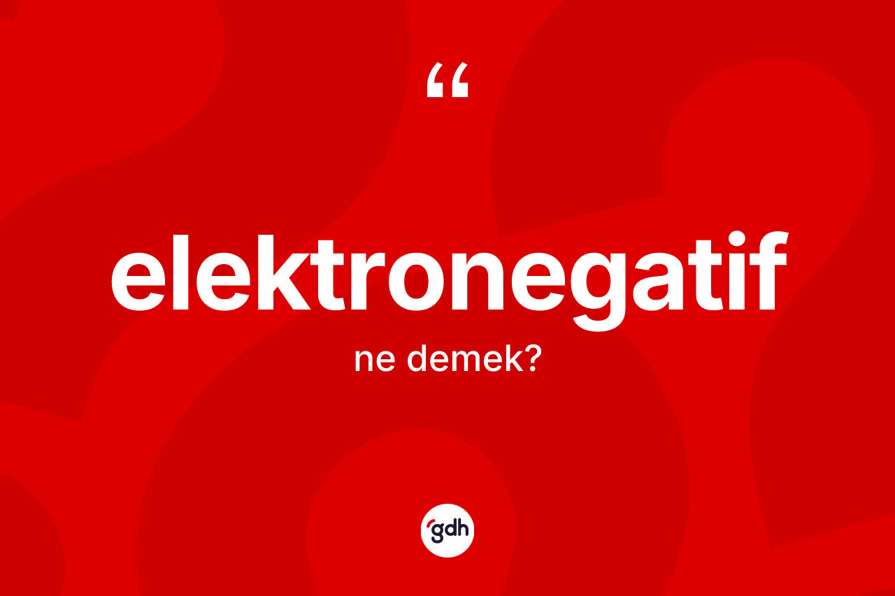 Elektronegatif kelimesinin anlamı nedir? Elektronegatifin TDK'ya göre anlamı nedir?
