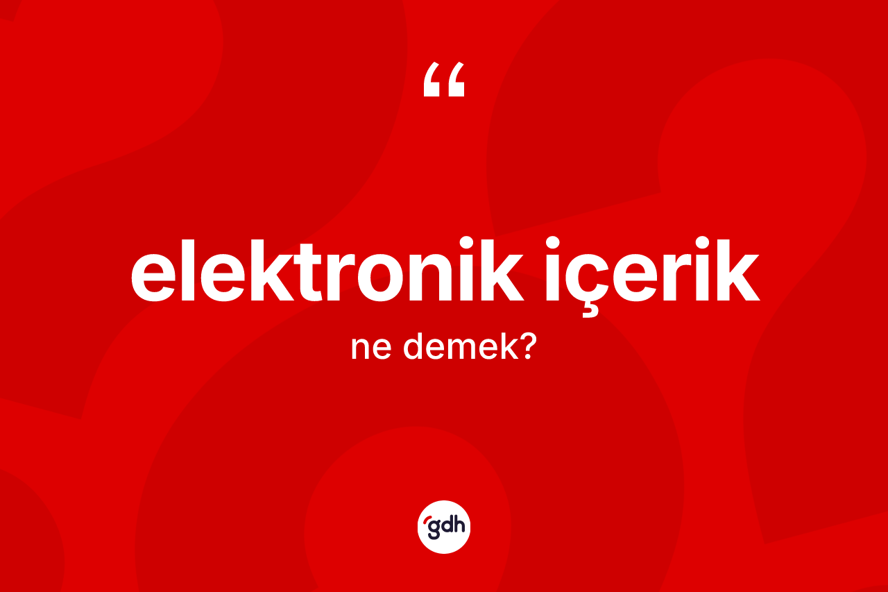 Elektronik içerik kelimesinin tanımı nedir?