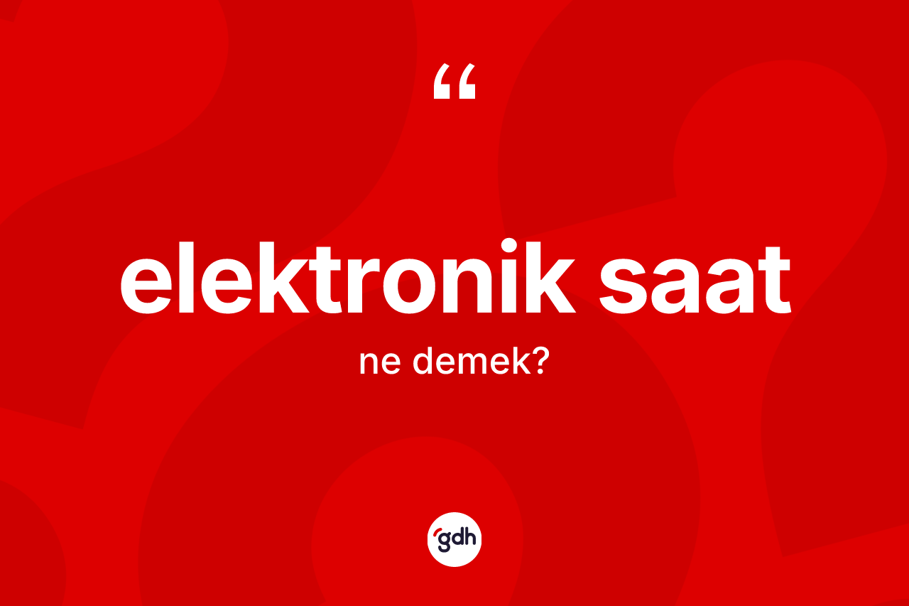 Elektronik saat ne anlama gelir? Elektronik saat kelimesinin özellikleri nelerdir?