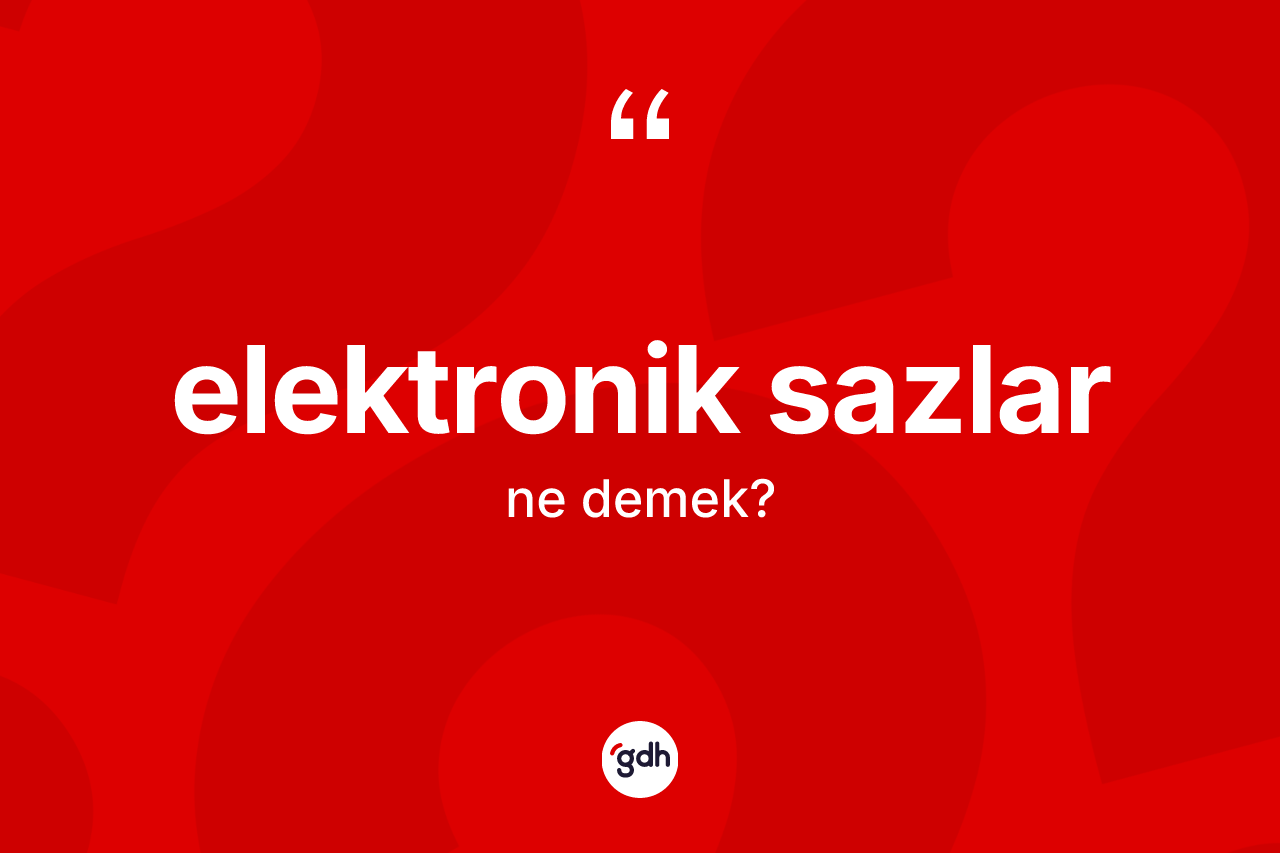 Elektronik sazlar kelimesinin sözlükteki tanımı nedir? Elektronik sazların TDK'ya göre anlamı nedir?