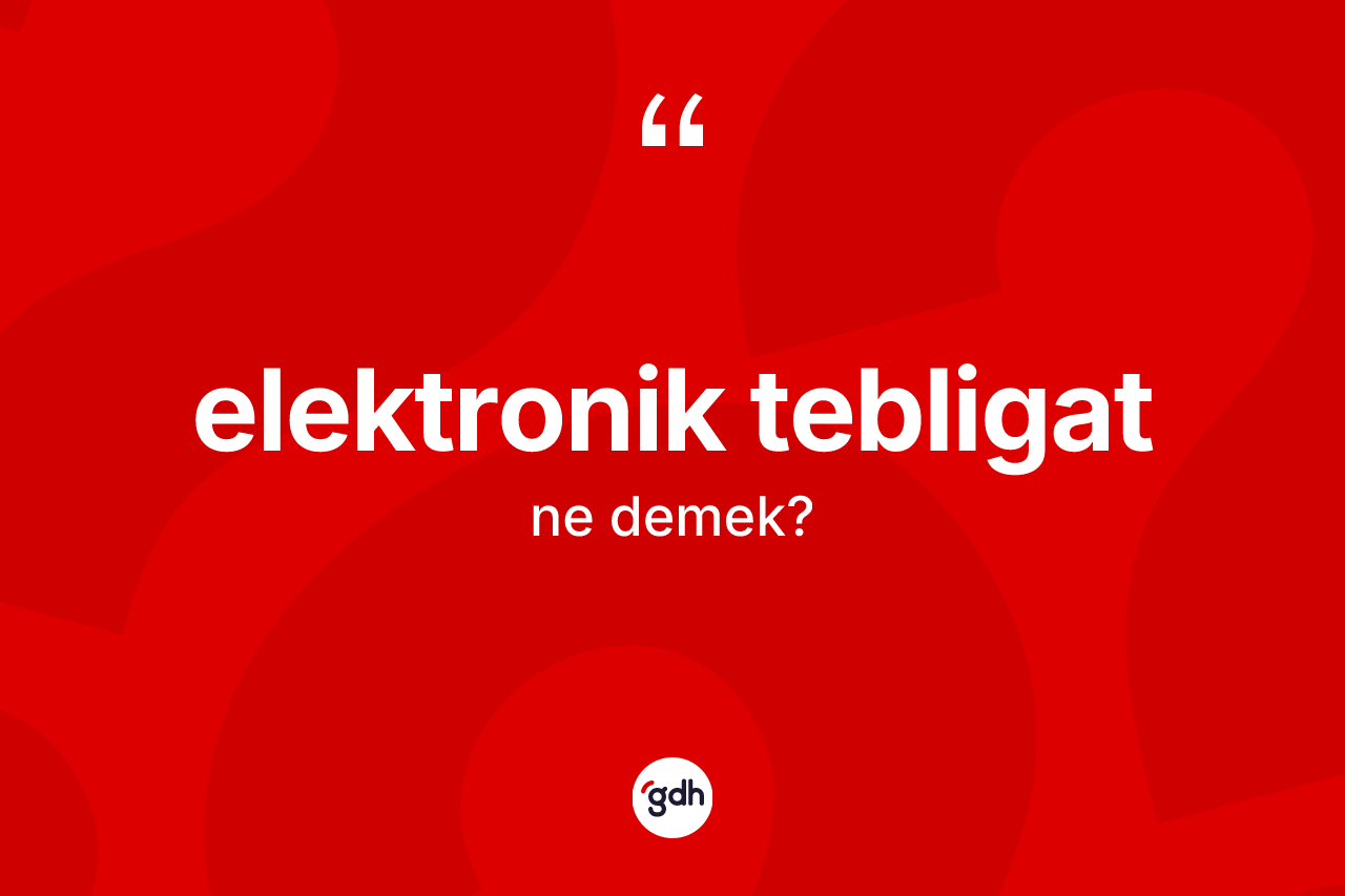 Elektronik tebligat kelimesinin anlamı nedir?