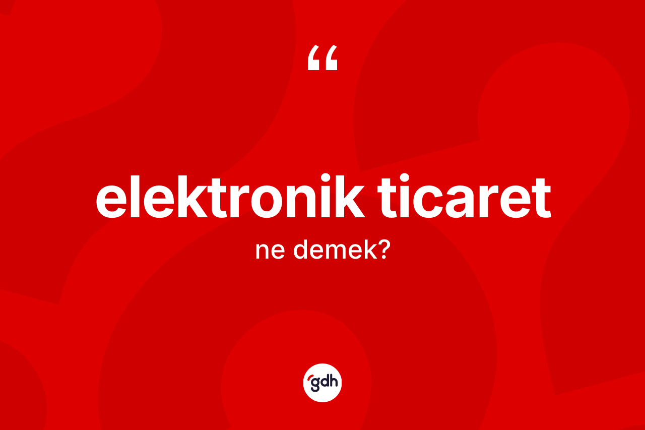 Elektronik ticaret kelimesinin sözlükteki tanımı nedir? Elektronik ticaretin kısaca tanımı nedir?