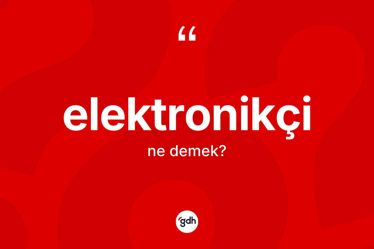 Elektronikçi kelimesi ne anlama gelir? Elektronikçinin TDK'ya göre anlamı nedir?