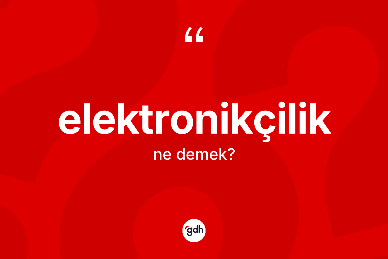 Elektronikçilik kelimesi ne demek? Elektronikçiliğin TDK'ya göre anlamı nedir?