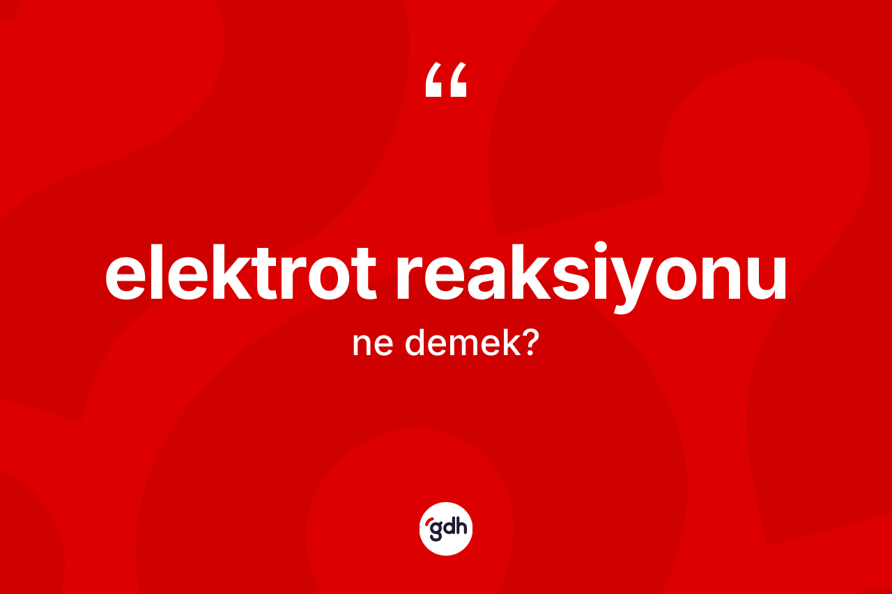 Elektrot reaksiyonu kelimesinin anlamı nedir? Elektrot reaksiyonunun TDK'ya göre anlamı nedir?