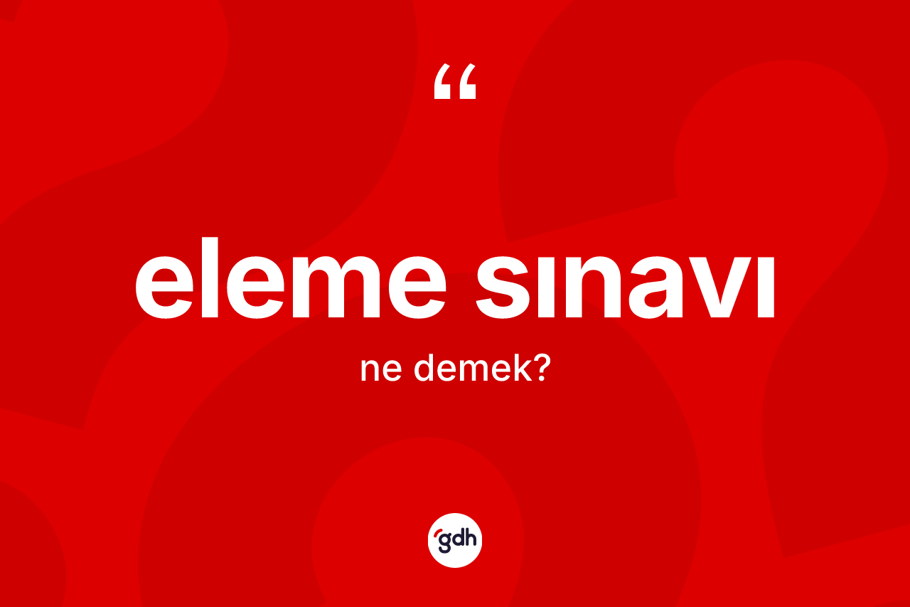 Eleme sınavı kelimesi ne anlama gelir?
