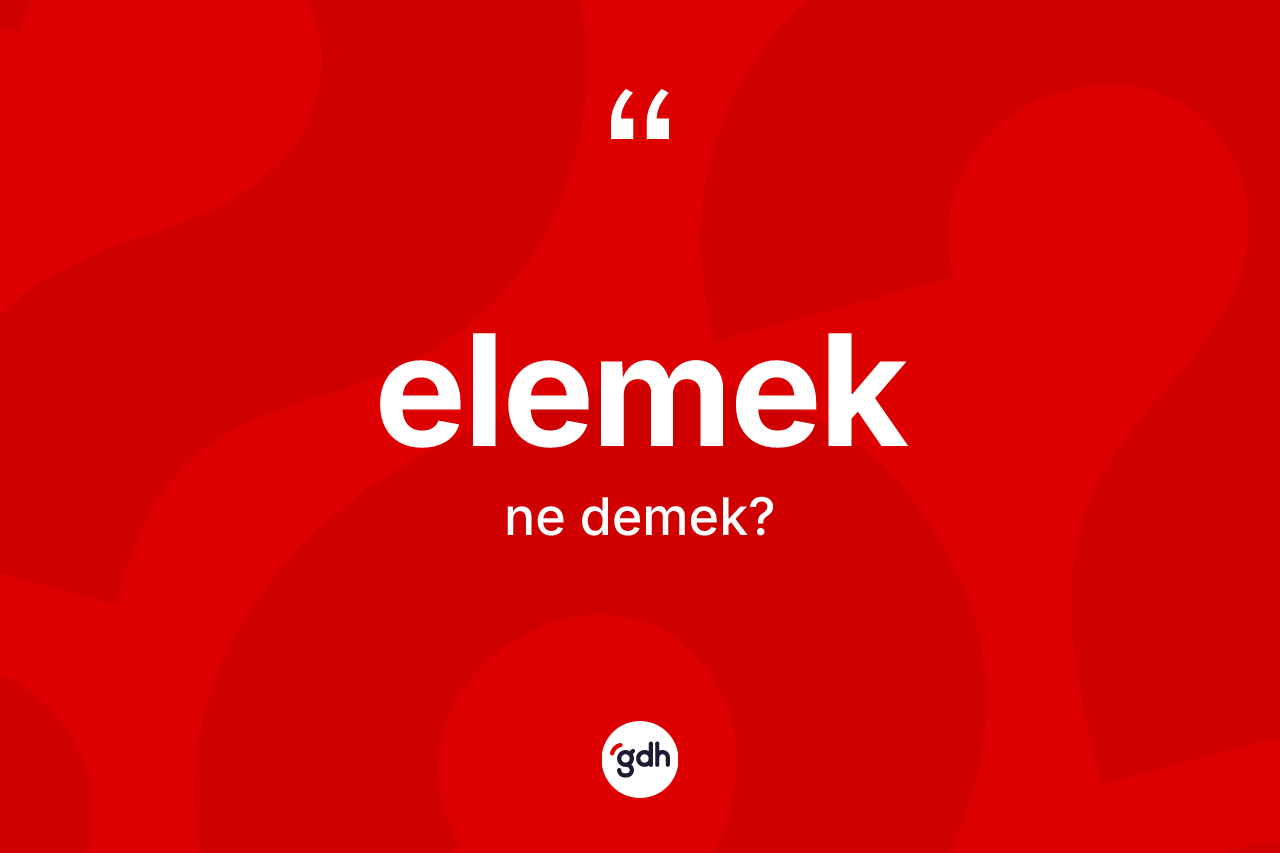Elemek kelimesinin anlamı nedir?