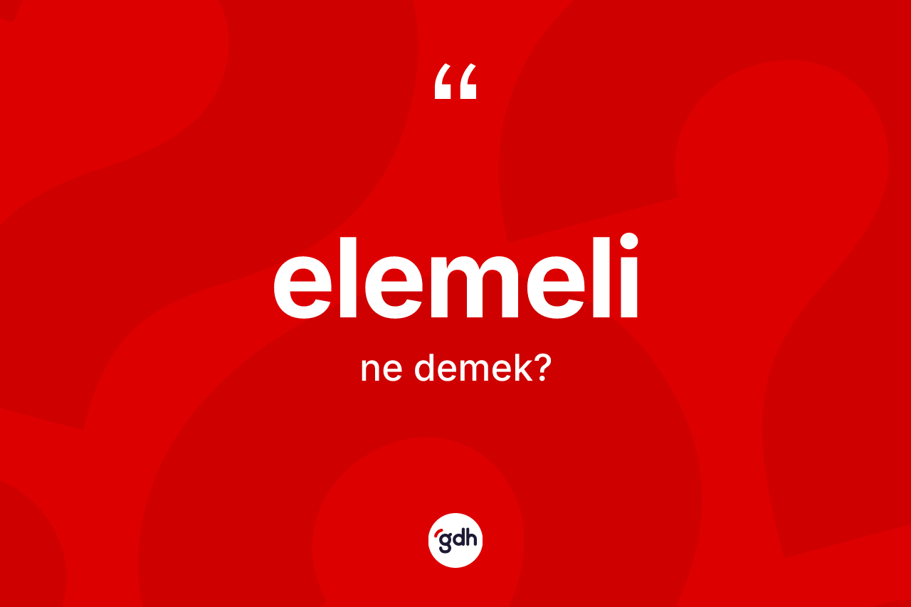 Elemeli kelimesinin anlamı nedir? Elemelinin TDK'ya göre anlamı nedir?