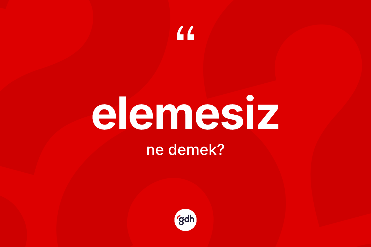 Elemesiz kelimesi ne anlama gelir? Elemesizin halk arasındaki kullanımı nasıldır?