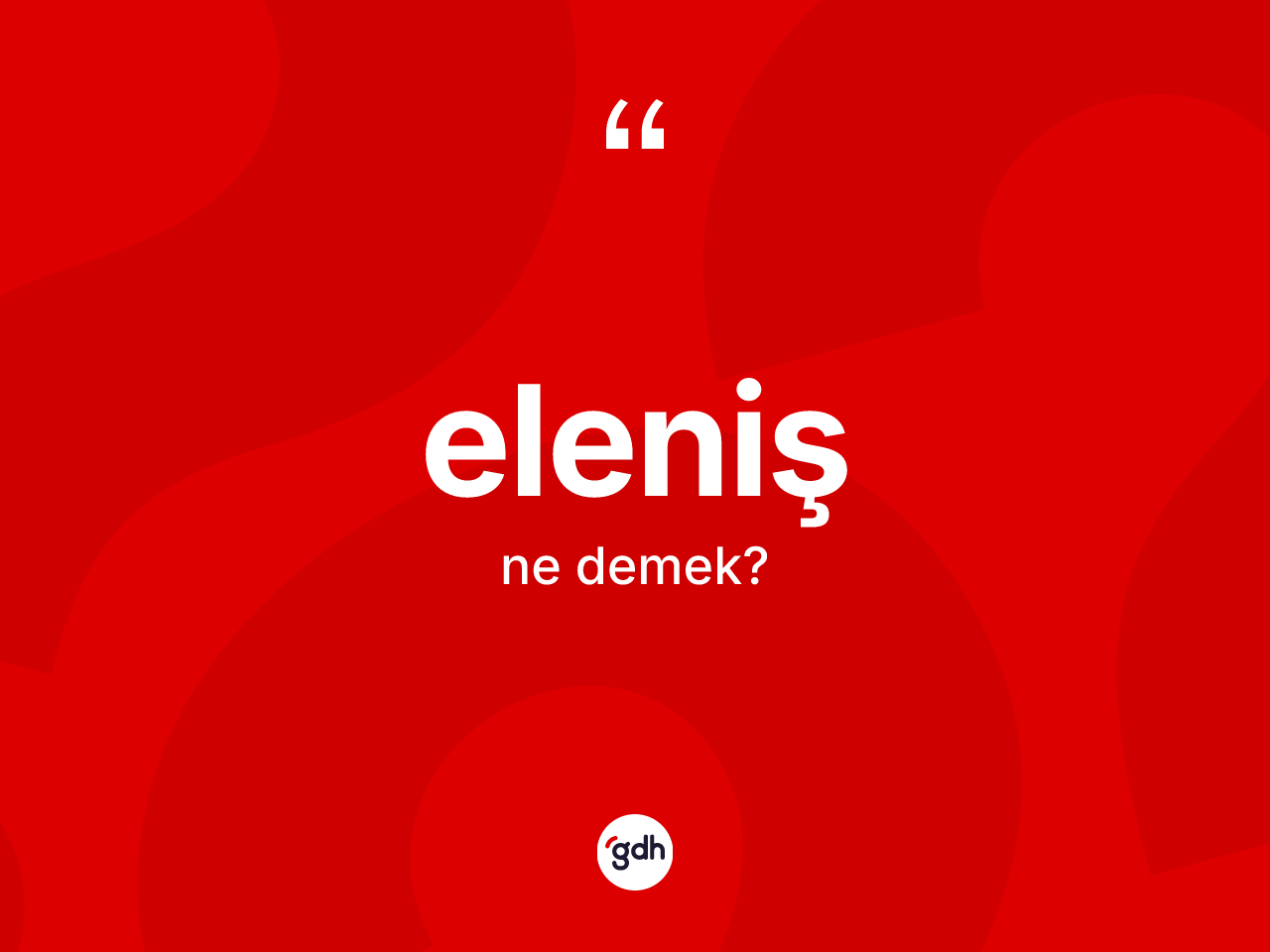 Eleniş kelimesi ne anlama gelir? Elenişin TDK'ya göre anlamı nedir?