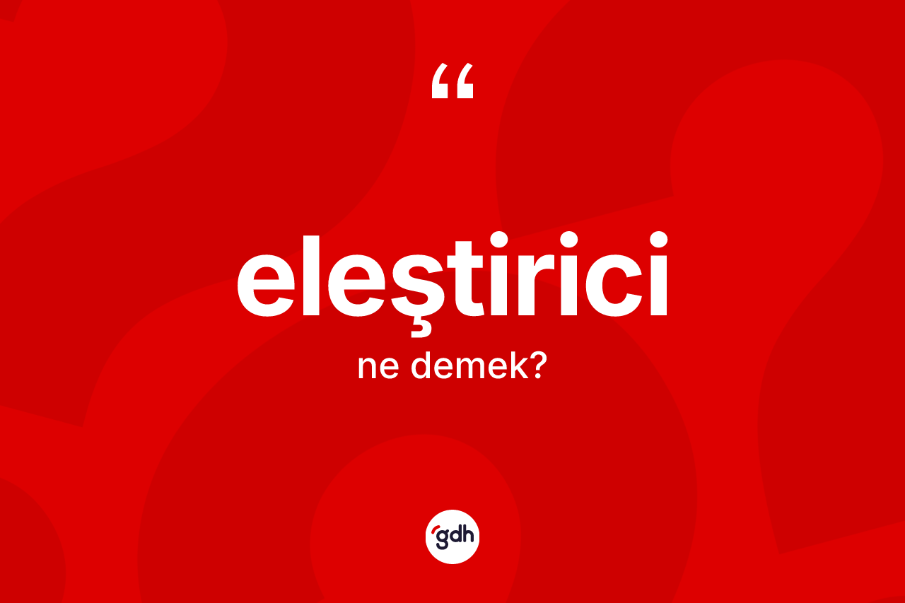 Eleştirici kelimesi ne anlama gelir? Eleştirici kelimesinin TDK'ya göre açıklaması nedir?