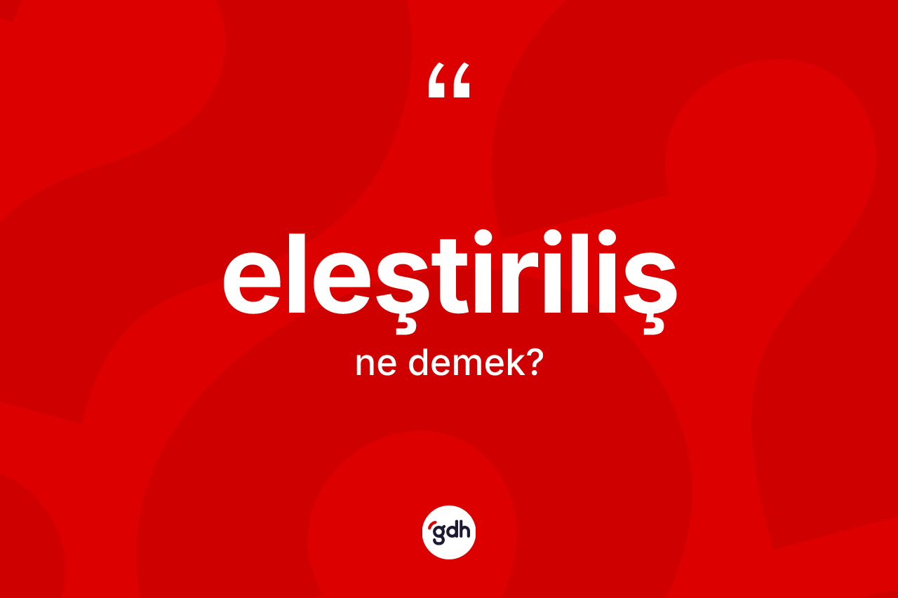 Eleştiriliş kelimesinin sözlükteki tanımı nedir? Eleştirilişin TDK'ya göre anlamı nedir?