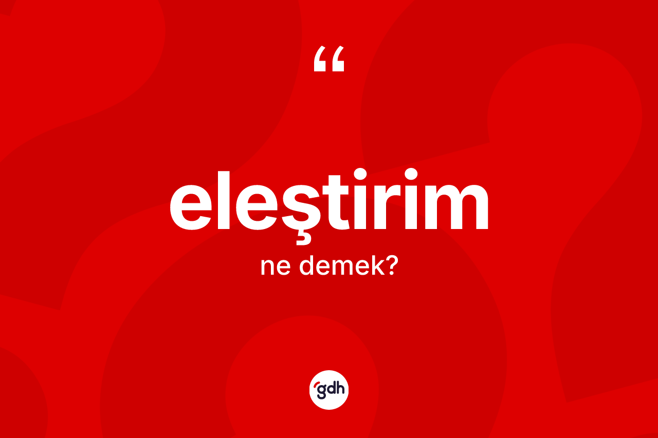 Eleştirim kelimesinin tanımı nedir? Eleştirim kelimesinin TDK'ya göre açıklaması nedir?