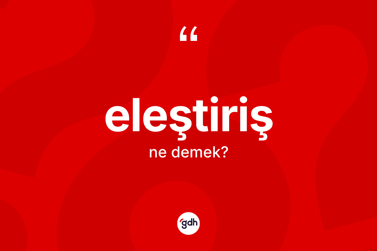Eleştiriş kelimesinin tanımı nedir? Eleştiriş kelimesinin TDK anlamı nedir?