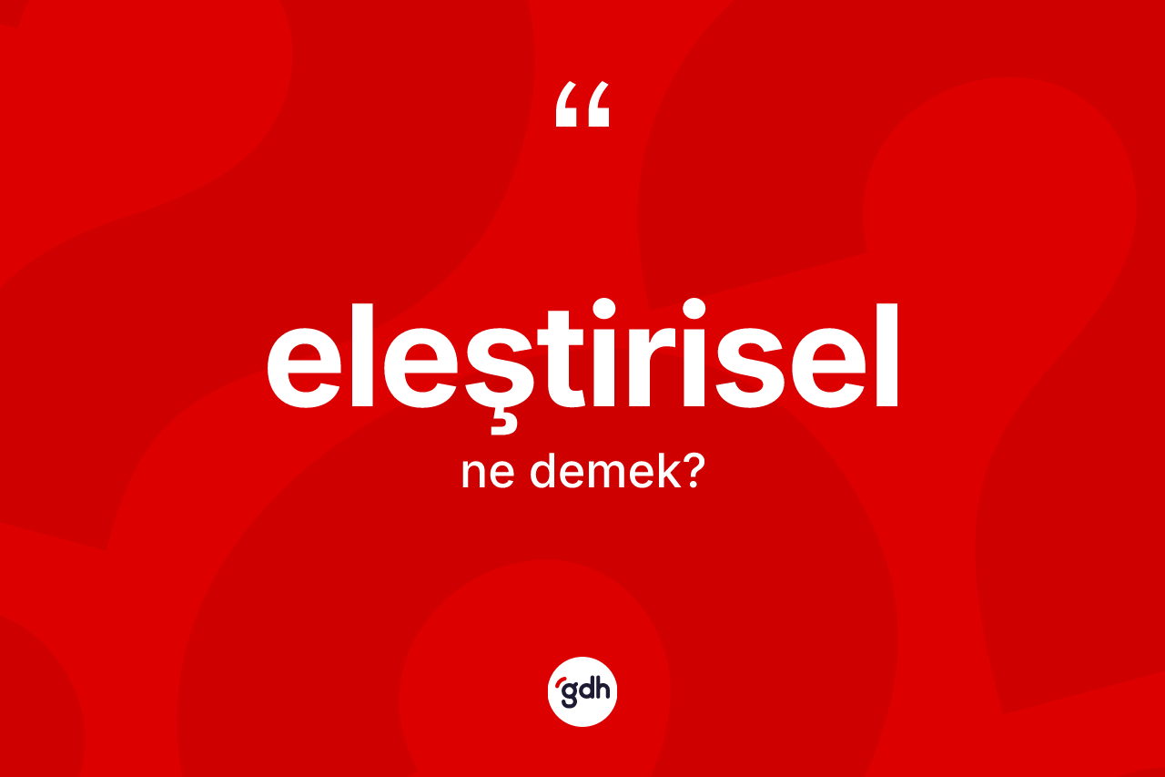 Eleştirisel kelimesi ne demek? Eleştirisel kelimesinin TDK'ya göre açıklaması nedir?