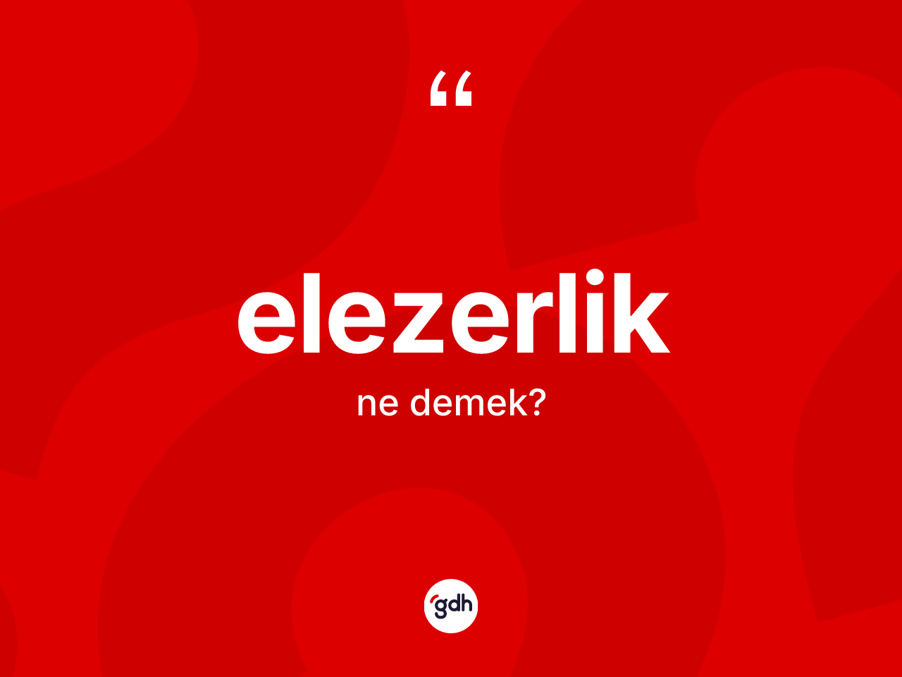 Elezerlik nedir? Elezerliğin TDK'ya göre anlamı nedir?