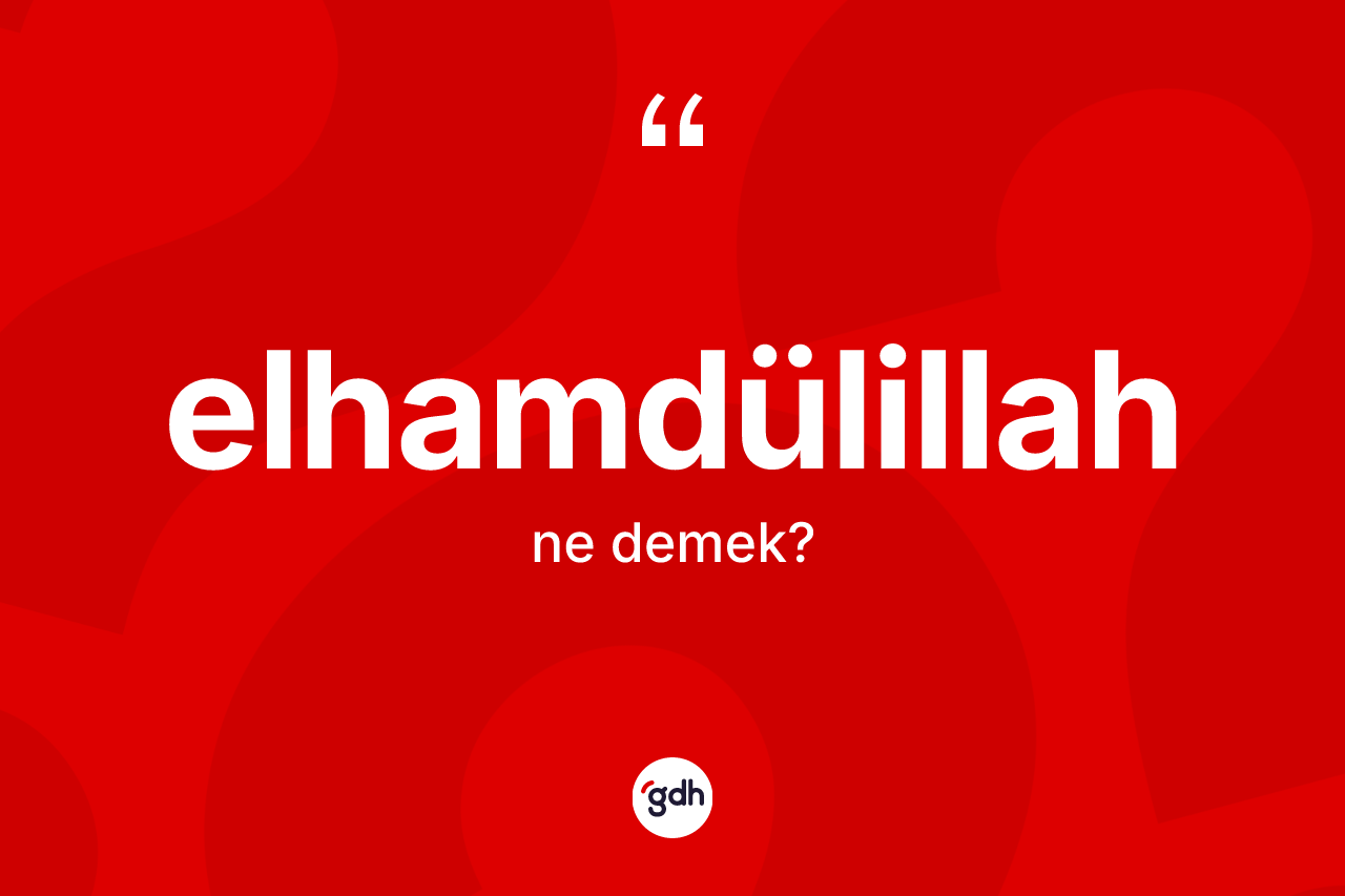 Elhamdülillah kelimesinin anlamı nedir? Elhamdülillah kelimesinin özellikleri nelerdir?