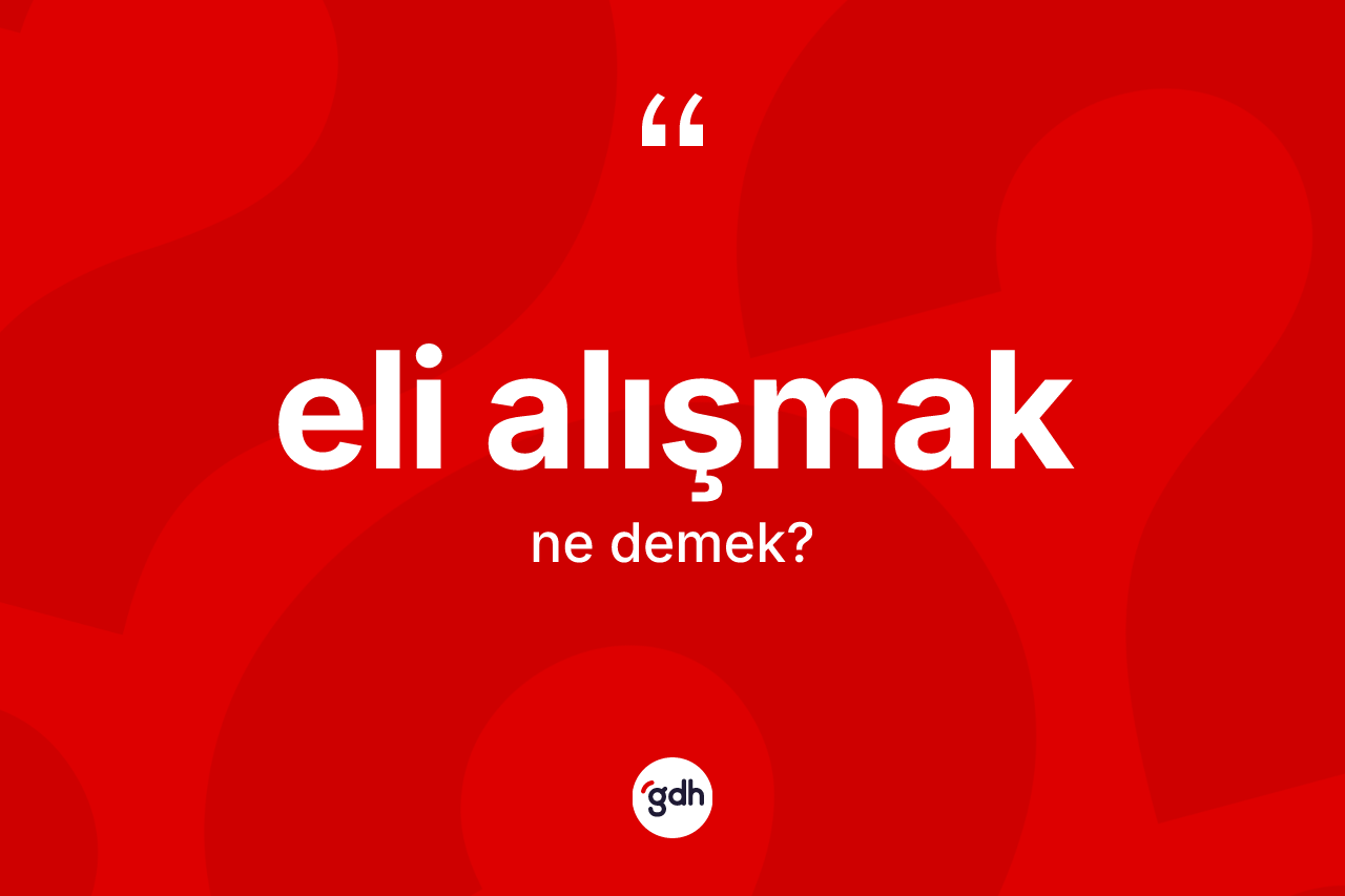 Eli alışmak ifadesinin kısaca tanımı nedir?
