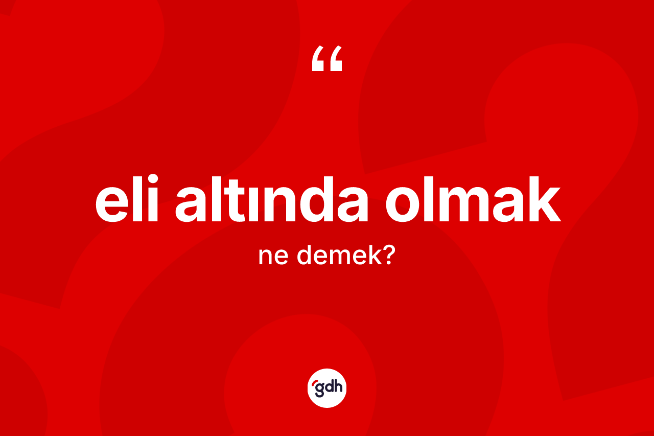 Eli altında olmak ifadesinin kısaca tanımı nedir?