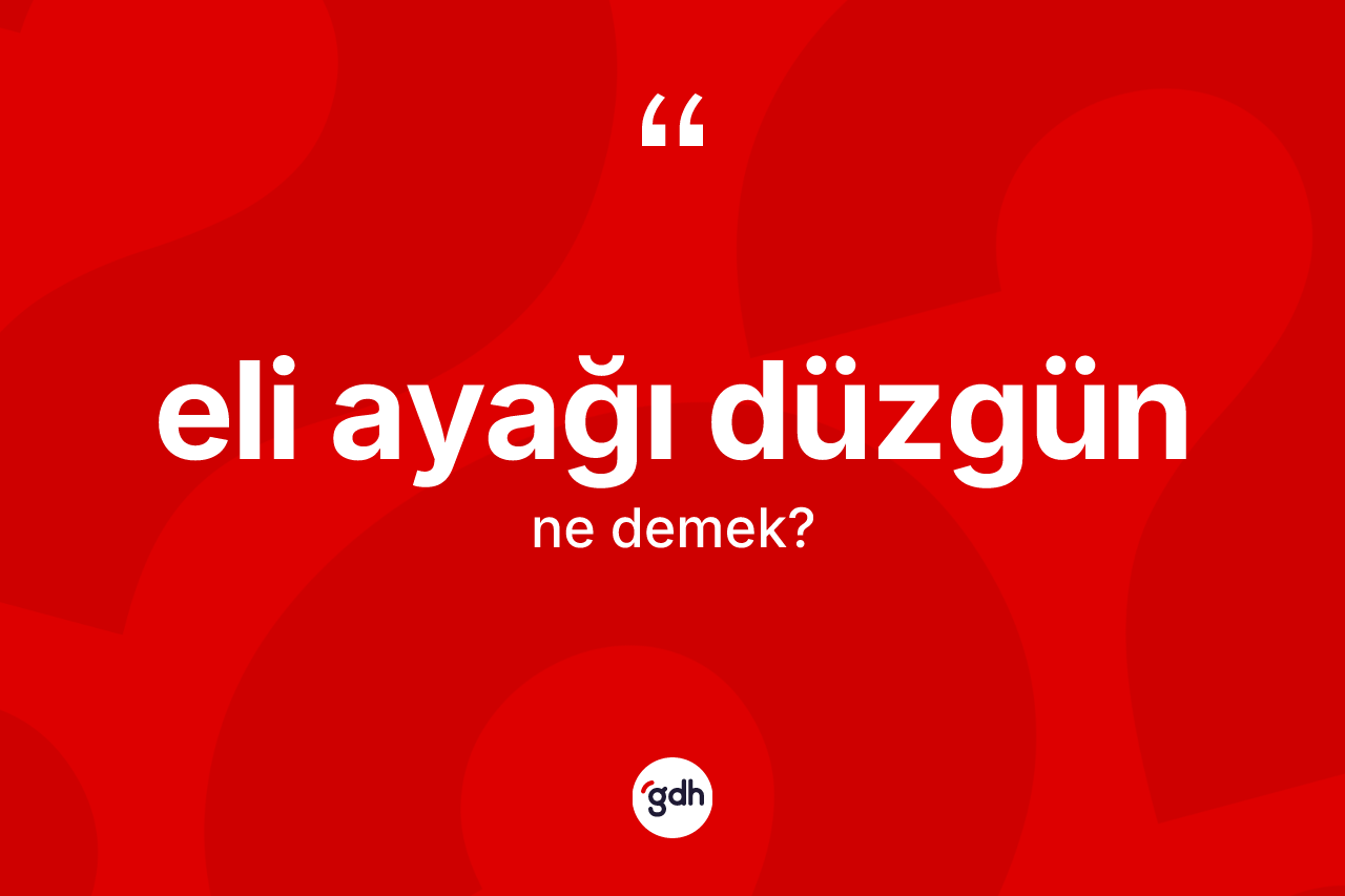 Eli ayağı düzgün kelimesinin anlamı nedir? Eli ayağı düzgünün halk arasındaki kullanımı nasıldır?