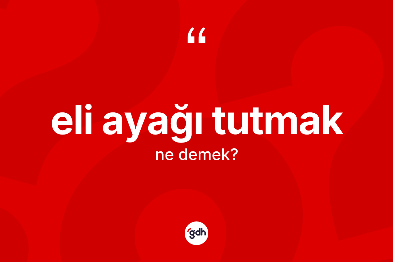 Eli ayağı tutmak ifadesinin kısaca tanımı nedir?