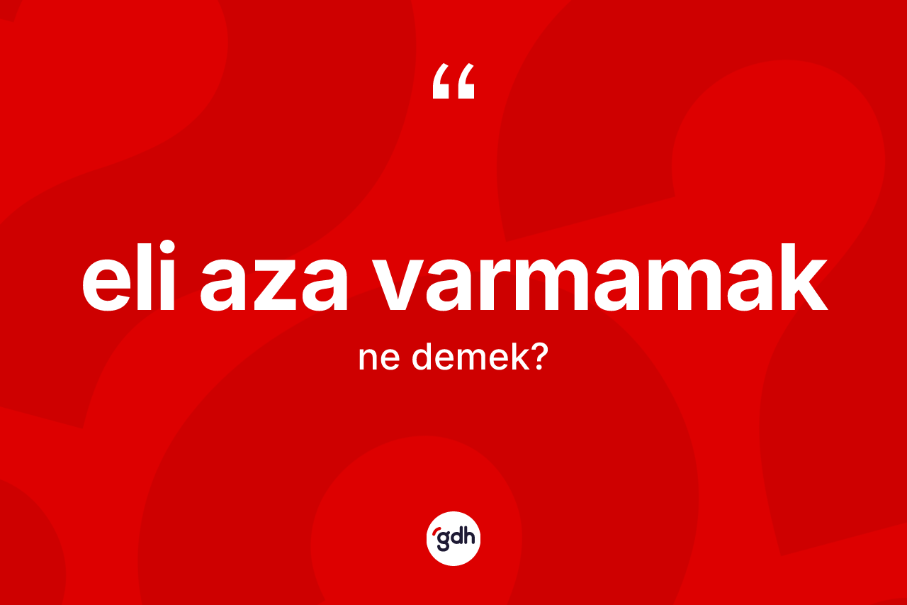 Eli aza varmamak ne demek?
