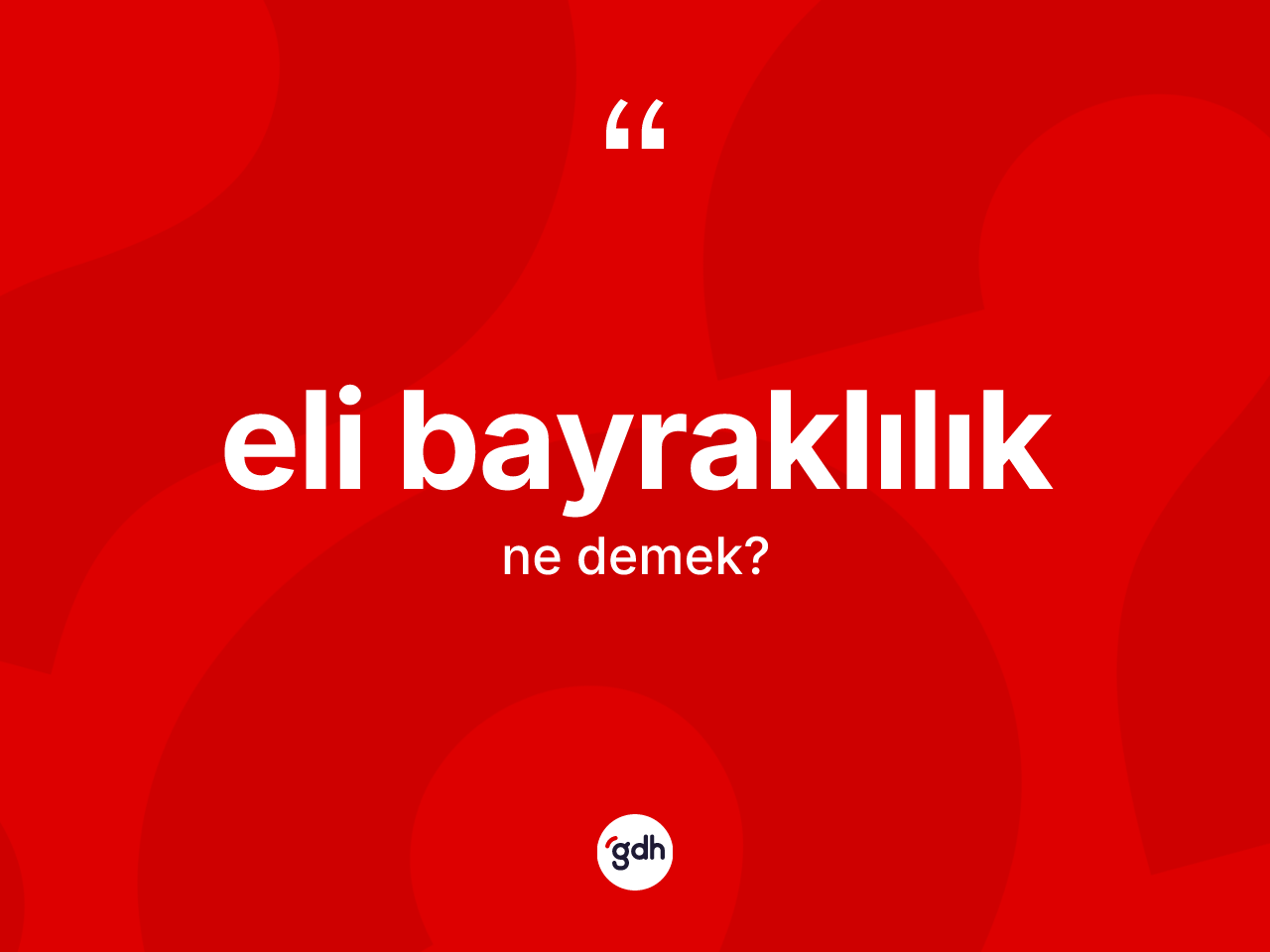 Eli bayraklılık kelimesinin sözlükteki tanımı nedir? Eli bayraklılığın kısaca tanımı nedir?