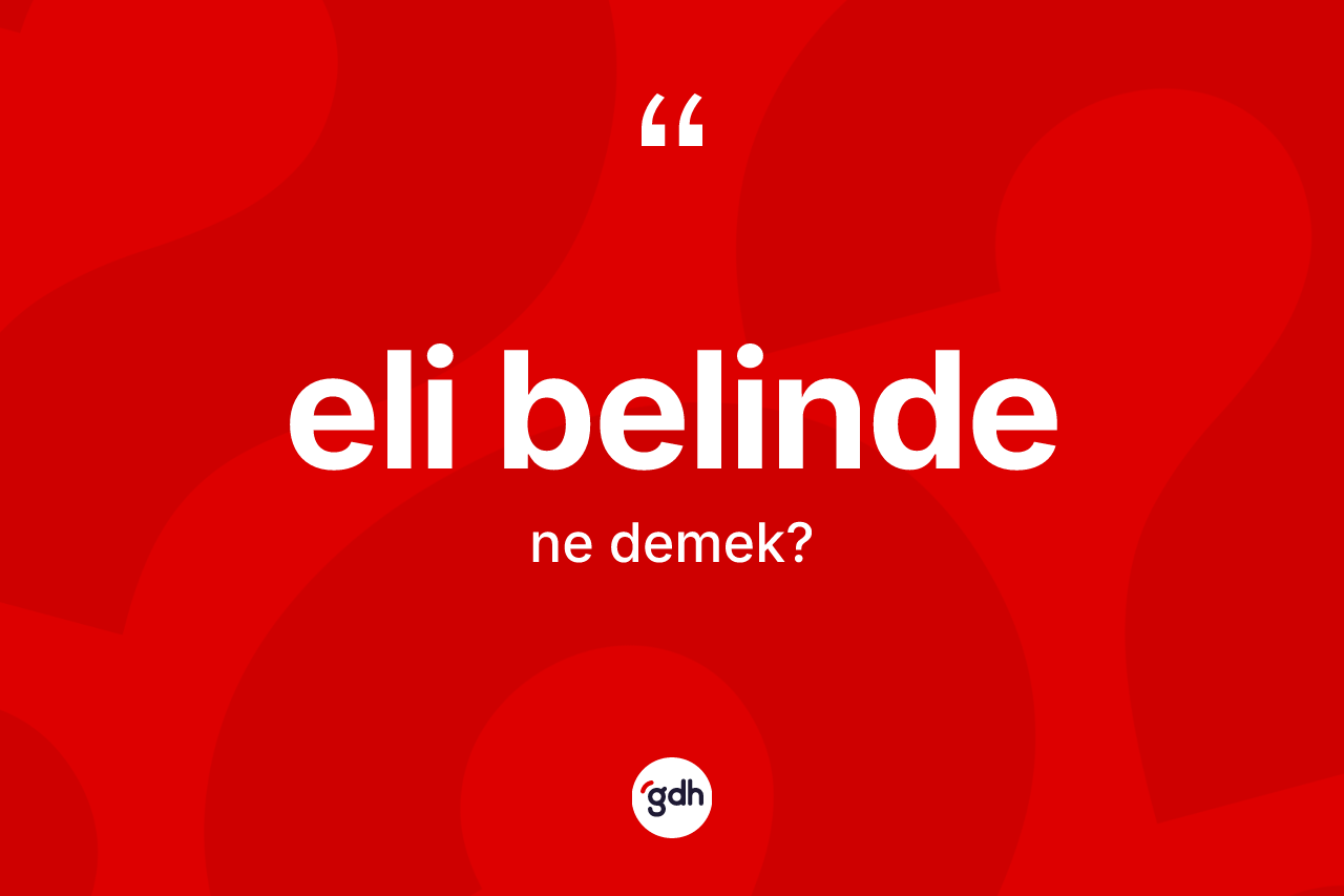 Eli belinde ne demek? Eli belindenin kısaca tanımı nedir?