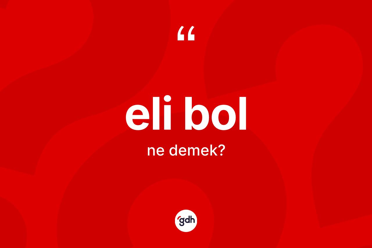 Eli bol kelimesinin anlamı nedir? Eli bolun halk arasındaki kullanımı nasıldır?