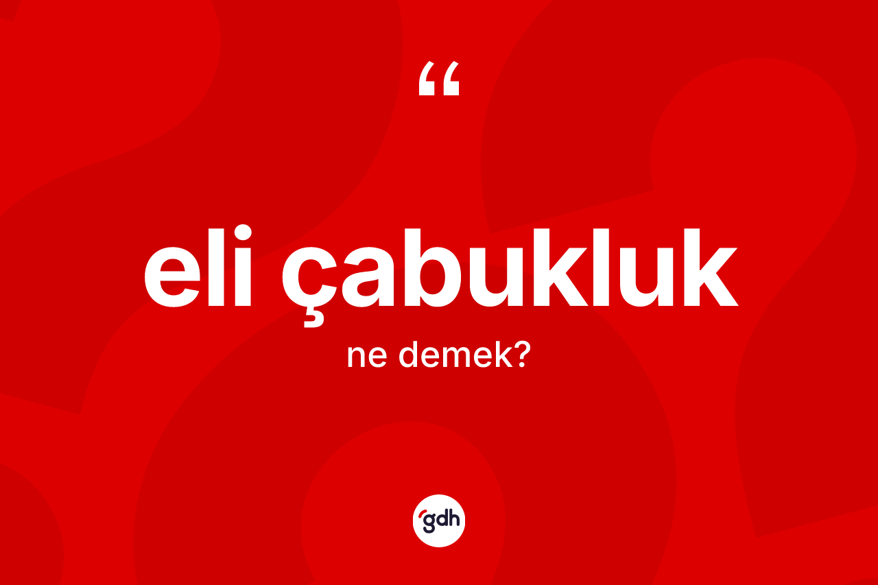 Eli çabukluk kelimesi nedir? Eli çabukluğun halk arasındaki kullanımı nasıldır?