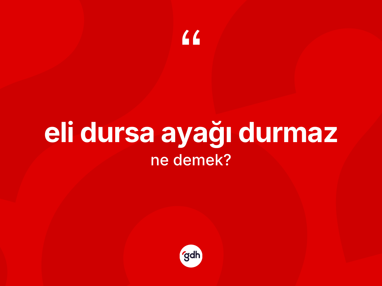 Eli dursa ayağı durmaz ne demektir? Eli dursa ayağı durmaz ifadesi nerede kullanılır?