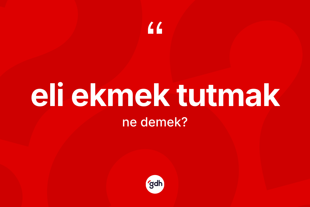 Eli ekmek tutmak nedir? Eli ekmek tutmak sözünün TDK tanımı nedir?