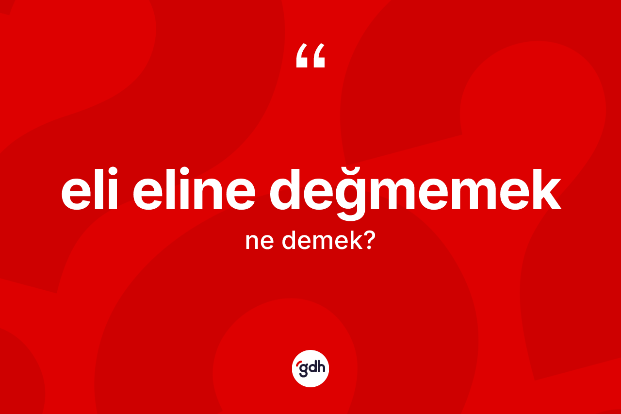 Eli eline değmemek ifadesi ne demektir? Eli eline değmemek ifadesinin kaç farklı anlamı var?