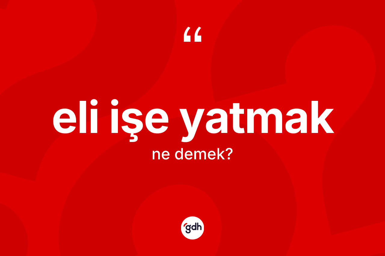 Eli işe yatmak ne anlama gelir?