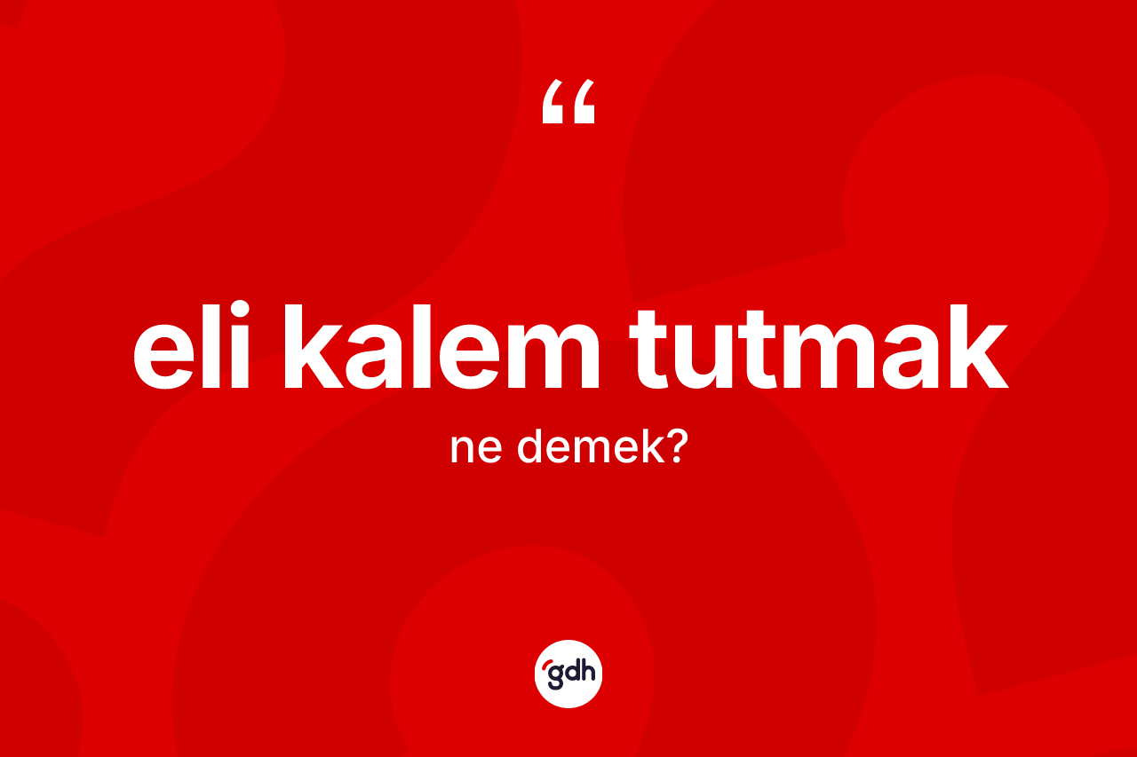 Eli kalem tutmak ifadesinin tanımı nedir?