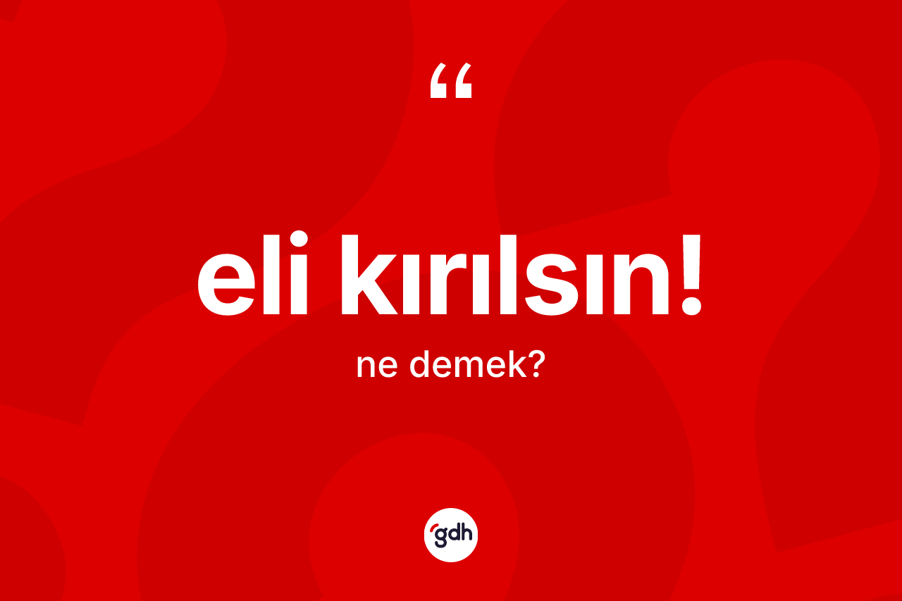 Eli kırılsın! ne anlama gelir? Eli kırılsın! ifadesinin kaç farklı anlamı var?