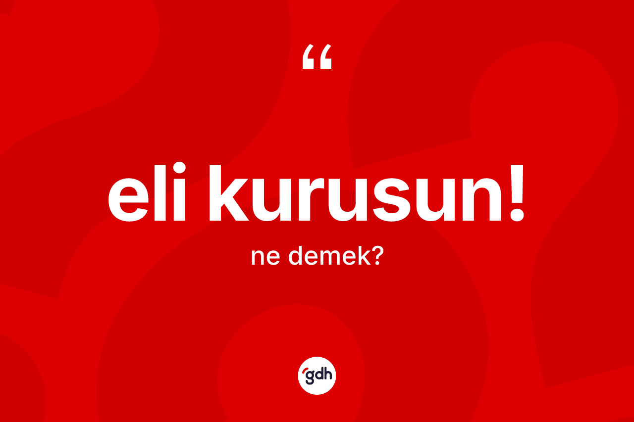 Eli kurusun! ifadesi nedir? Eli kurusun! ifadesinin TDK'ya göre açıklaması nedir?